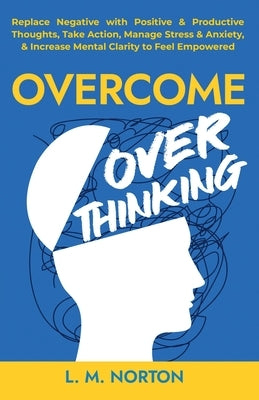 Overcome Overthinking by Norton, L. M.