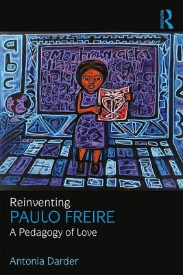 Reinventing Paulo Freire: A Pedagogy of Love by Darder, Antonia