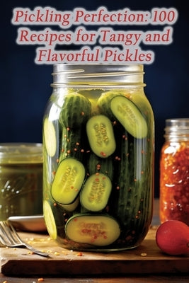 Pickling Perfection: 100 Recipes for Tangy and Flavorful Pickles by Exploratorium Teru, Flavor