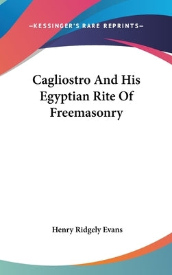 Cagliostro And His Egyptian Rite Of Freemasonry by Evans, Henry Ridgely