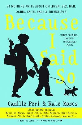 Because I Said So: 33 Mothers Write about Children, Sex, Men, Aging, Faith, Race, and Themselves by Moses, Kate