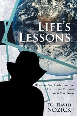 Life's Lessons: Illegitimi Non Carborundum: Don't Let the Bastards Wear You Down by Nozick, David