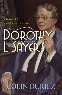 Dorothy L Sayers: A Biography: Death, Dante and Lord Peter Wimsey by Duriez, Colin