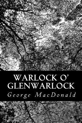 Warlock o' Glenwarlock: A Homely Romance by MacDonald, George