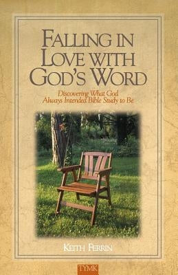 Falling In Love with God's Word: Discovering What God Always Intended Bible Study To Be by Ferrin, Keith