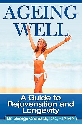 Ageing Well: A Guide to Rejuvenation and Longevity by Cromack, George