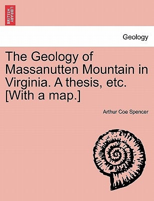 The Geology of Massanutten Mountain in Virginia. a Thesis, Etc. [With a Map.] by Spencer, Arthur Coe