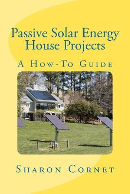 Passive Solar Energy House Projects: A How-To Guide by Cornet, Sharon L.