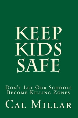 Keep Kids Safe: Don't Let Our Schools Become Killing Zones by Millar, Cal