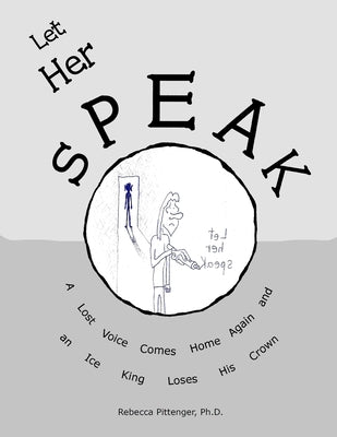 Let Her Speak: A Lost Voice Comes Home Again and an Ice King Loses His Crown by Pittenger, Rebecca