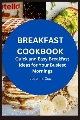Breakfast Cookbook: Quick and Easy Breakfast Ideas for Your Busiest Mornings by Cox, Julie M.