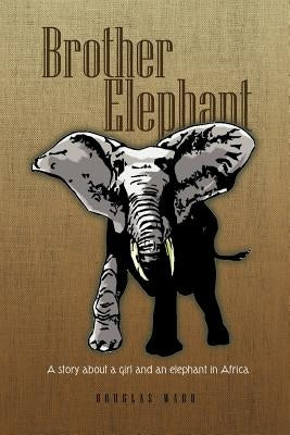 Brother Elephant: A Story about a Girl and an Elephant in Africa by Ward, Douglas