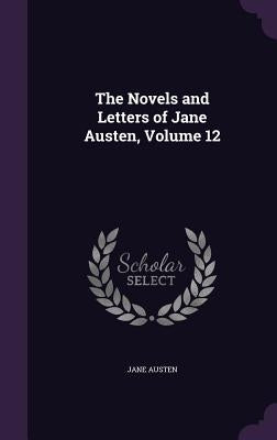 The Novels and Letters of Jane Austen, Volume 12 by Austen, Jane