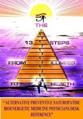 The 13 Steps From Illness To Health: Alternative Medicine Naturopathic Bioenergetic Physician's Desk Reference by Plotnick N. D., Jerome