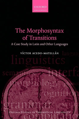 The Morphosyntax of Transitions: A Case Study in Latin and Other Languages by Acedo-MatellÃ¡n, VÃ­ctor