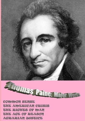 Thomas Paine. Major Works: Common Sense / The American Crisis / The Rights Of Man / The Age Of Reason / Agrarian Justice by Paine, Thomas
