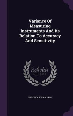 Variance Of Measuring Instruments And Its Relation To Accuracy And Sensitivity by Schlink, Frederick John