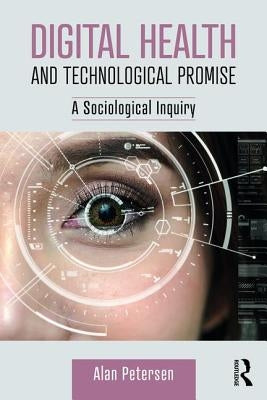 Digital Health and Technological Promise: A Sociological Inquiry by Petersen, Alan