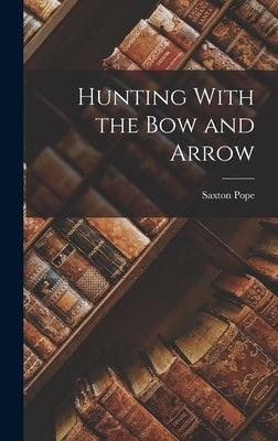 Hunting With the Bow and Arrow by Pope, Saxton
