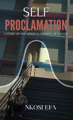 Self Proclamation: A Story Of The Spiritual Science Of Cycles by Efa, Nkosi
