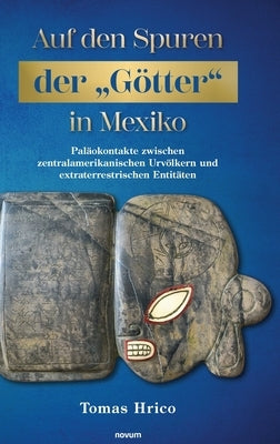 Auf den Spuren der "Götter" in Mexiko: Paläokontakte zwischen zentralamerikanischen Urvölkern und extraterrestrischen Entitäten by Hrico, Tomas