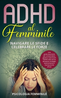 ADHD al Femminile: Navigare le Sfide e Celebrare le Forze: Una guida esauriente per comprendere, gestire e valorizzare l'ADHD nelle donne by Femminile, Psicologia