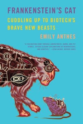 Frankenstein's Cat: Cuddling Up to Biotech's Brave New Beasts by Anthes, Emily
