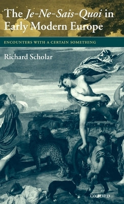 The Je-Ne-Sais-Quoi in Early Modern Europe: Encounters with a Certain Something by Scholar, Richard