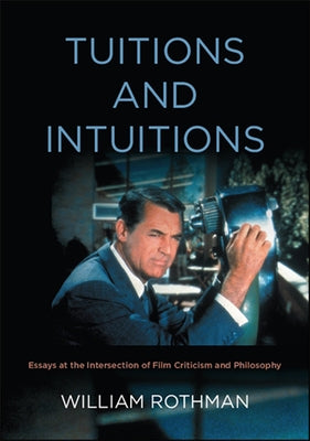 Tuitions and Intuitions: Essays at the Intersection of Film Criticism and Philosophy by Rothman, William
