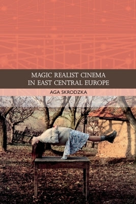 Magic Realist Cinema in East Central Europe by Skrodzka, Aga