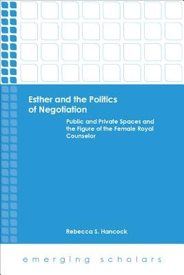 Esther and the Politics of Negotiation: Public and Private Spaces and the Figure of the Female Royal Counselor by Hancock, Rebecca S.