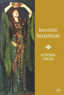 Imagining Shakespeare: A History of Texts and Visions by Orgel, Stephen