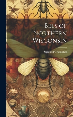 Bees of Northern Wisconsin by Graenicher, Sigmund