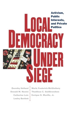 Local Democracy Under Siege: Activism, Public Interests, and Private Politics by Holland, Dorothy C.