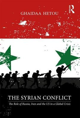 The Syrian Conflict: The Role of Russia, Iran and the Us in a Global Crisis by Hetou, Ghaidaa