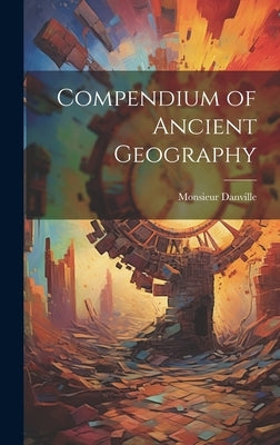 Compendium of Ancient Geography by Danville, Monsieur