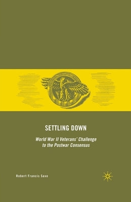 Settling Down: World War II Veterans' Challenge to the Postwar Consensus by Saxe, R.