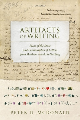 Artefacts of Writing: Ideas of the State and Communities of Letters from Matthew Arnold to Xu Bing by McDonald, Peter D.