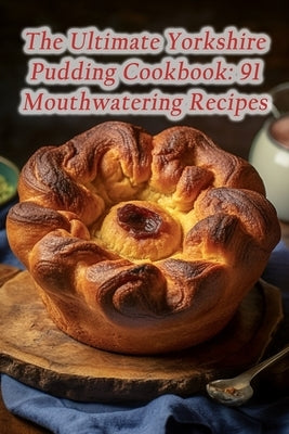 The Ultimate Yorkshire Pudding Cookbook: 91 Mouthwatering Recipes by Spot, Savory Snack Shack