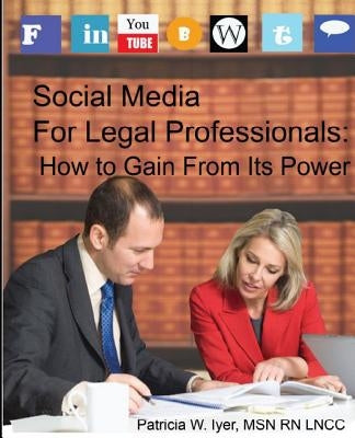 Social Media for Legal Professionals: How to Gain From Its Power by Iyer Msn Rn Lncc, Patricia W.