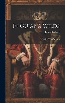 In Guiana Wilds; a Study of two Women by Rodway, James