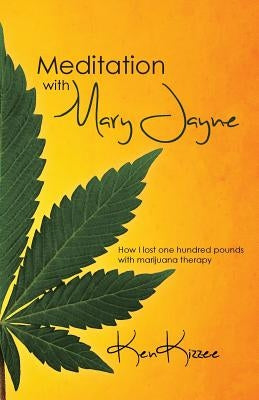 Meditation with Mary Jayne: How I Lost One Hundred Pounds with Marijuana Therapy by Kizzee, Ken