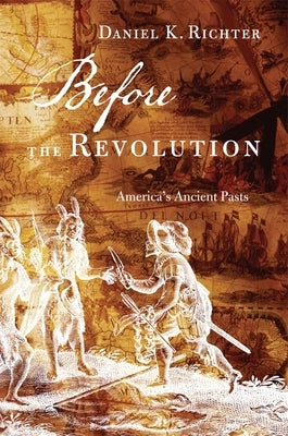 Before the Revolution: America's Ancient Pasts by Richter, Daniel K.
