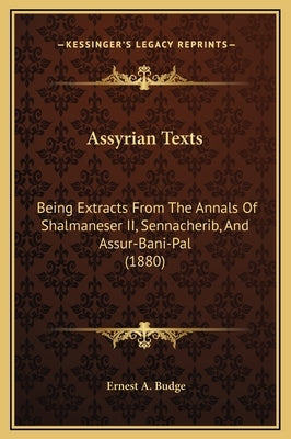 Assyrian Texts: Being Extracts From The Annals Of Shalmaneser II, Sennacherib, And Assur-Bani-Pal (1880) by Budge, Ernest A.