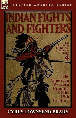 Indian Fights & Fighters of the American Western Frontier of the 19th Century by Brady, Cyrus Townsend