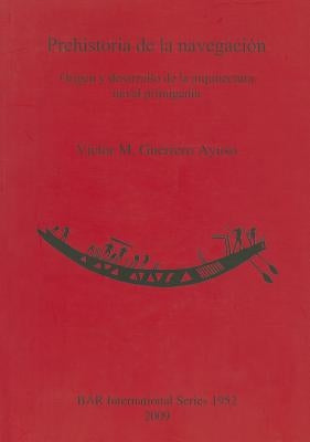 Prehistoria de la navegación: Origen y desarrollo de la arquitectura naval primigenia by Guerrero Ayuso, VÃ­ctor M.