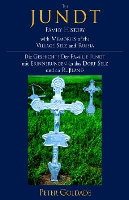 The Jundt Family History: With Memories of the Village Selz and Russia by Goldade, Peter