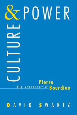 Culture and Power: The Sociology of Pierre Bourdieu by Swartz, David
