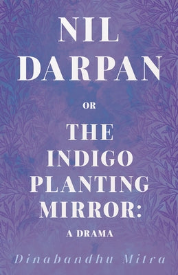 Nil Darpan; Or, the Indigo Planting Mirror: A Drama by Mitra, Dinabandhu