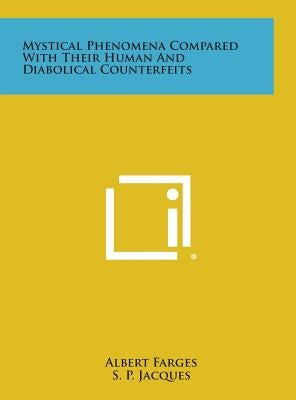 Mystical Phenomena Compared with Their Human and Diabolical Counterfeits by Farges, Albert